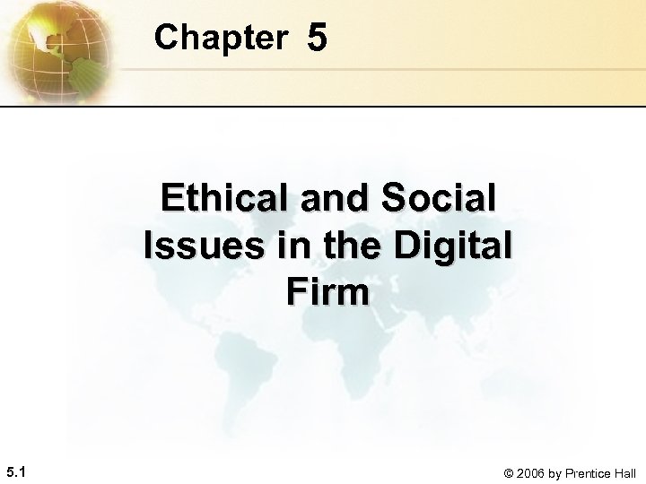 Chapter 5 Ethical and Social Issues in the Digital Firm 5. 1 © 2006