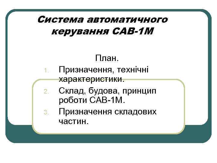 Система автоматичного керування САВ-1 М 1. 2. 3. План. Призначення, технічні характеристики. Склад, будова,