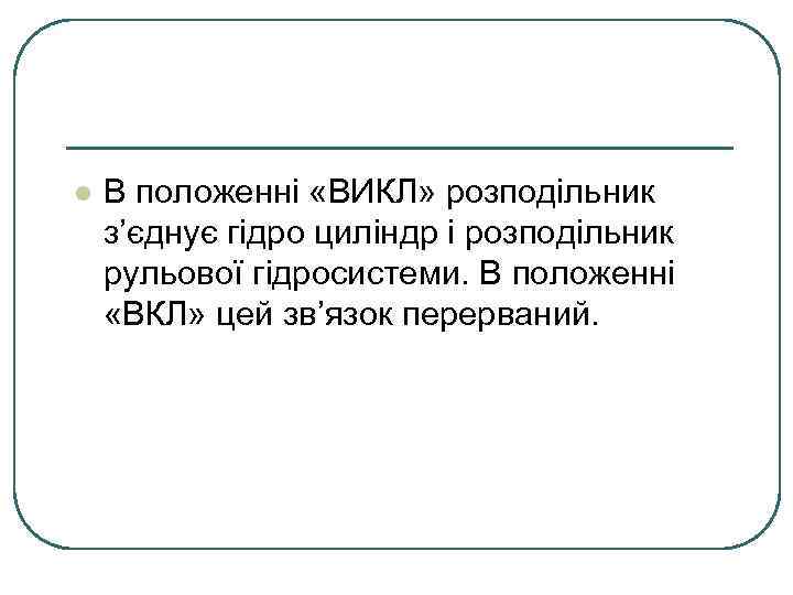 l В положенні «ВИКЛ» розподільник з’єднує гідро циліндр і розподільник рульової гідросистеми. В положенні