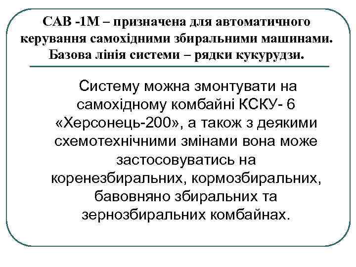 САВ -1 М – призначена для автоматичного керування самохідними збиральними машинами. Базова лінія системи