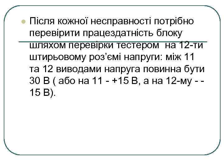 l Після кожної несправності потрібно перевірити працездатність блоку шляхом перевірки тестером на 12 -ти