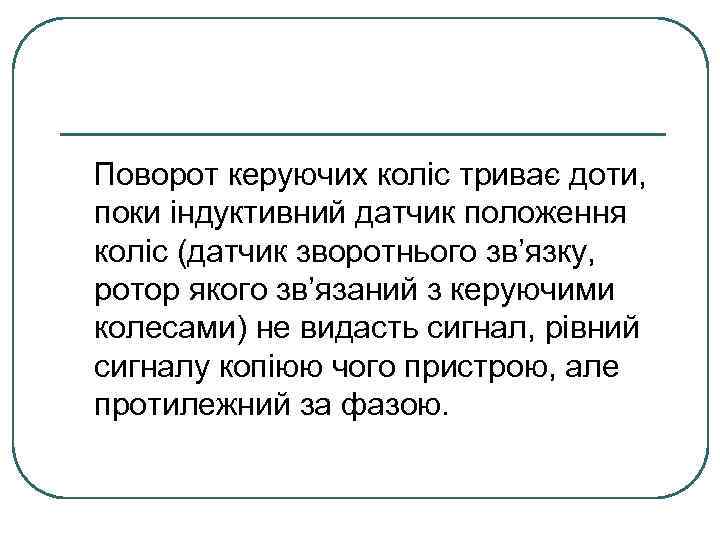 Поворот керуючих коліс триває доти, поки індуктивний датчик положення коліс (датчик зворотнього зв’язку, ротор