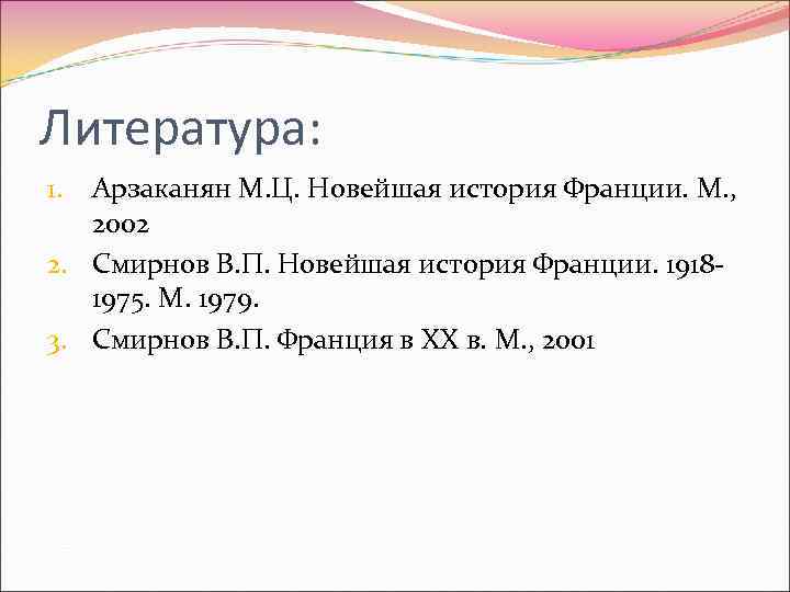 Литература: Арзаканян М. Ц. Новейшая история Франции. М. , 2002 2. Смирнов В. П.