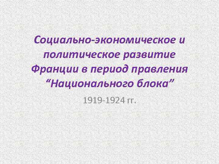 Социально-экономическое и политическое развитие Франции в период правления “Национального блока” 1919 -1924 гг. 