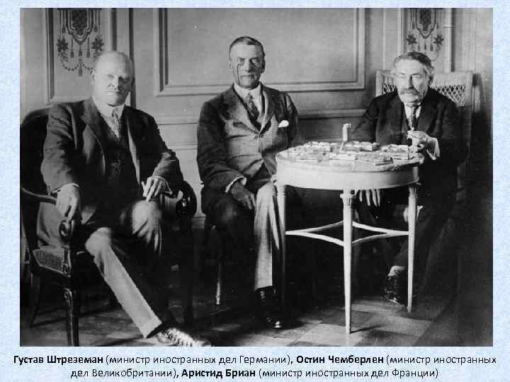 Густав Штреземан (министр иностранных дел Германии), Остин Чемберлен (министр иностранных дел Великобритании), Аристид Бриан