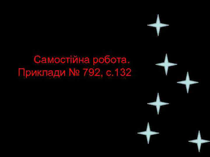 ссс. Самостійна робота. Приклади № 792, с. 132 