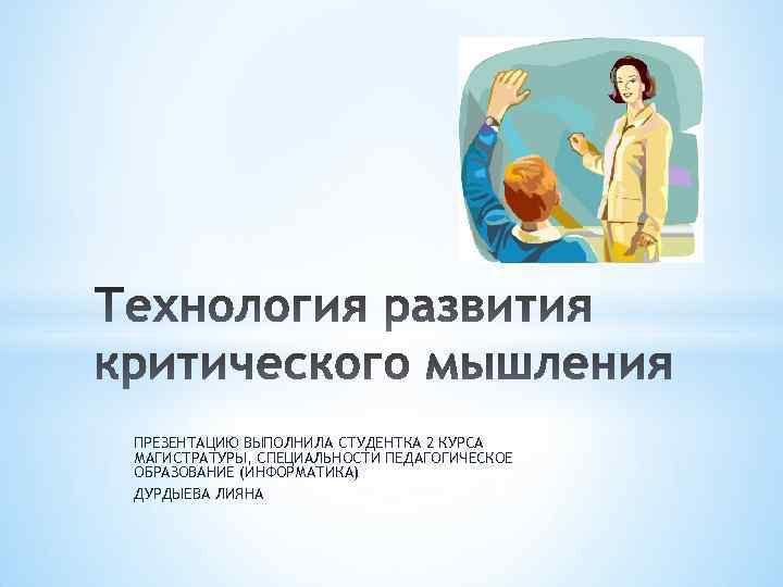 ПРЕЗЕНТАЦИЮ ВЫПОЛНИЛА СТУДЕНТКА 2 КУРСА МАГИСТРАТУРЫ, СПЕЦИАЛЬНОСТИ ПЕДАГОГИЧЕСКОЕ ОБРАЗОВАНИЕ (ИНФОРМАТИКА) ДУРДЫЕВА ЛИЯНА 