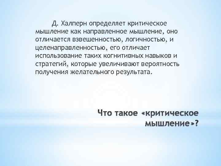 Д. Халперн определяет критическое мышление как направленное мышление, оно отличается взвешенностью, логичностью, и целенаправленностью,