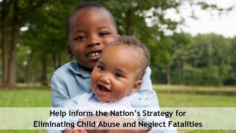 Help Inform the Nation’s Strategy for Eliminating Child Abuse and Neglect Fatalities 