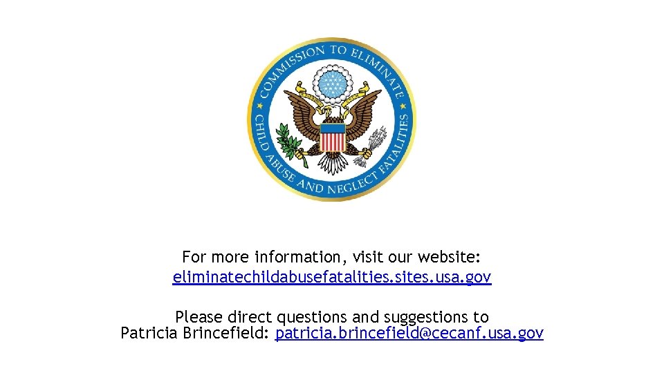 For more information, visit our website: eliminatechildabusefatalities. sites. usa. gov Please direct questions and