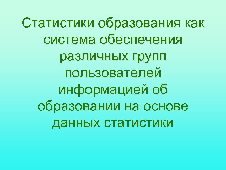 Статистики образования как система обеспечения различных групп пользователей информацией об образовании на основе данных
