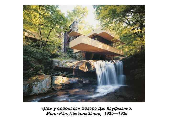  «Дом у водопада» Эдгара Дж. Кауфманна, Милл-Ран, Пенсильвания, 1935— 1938 