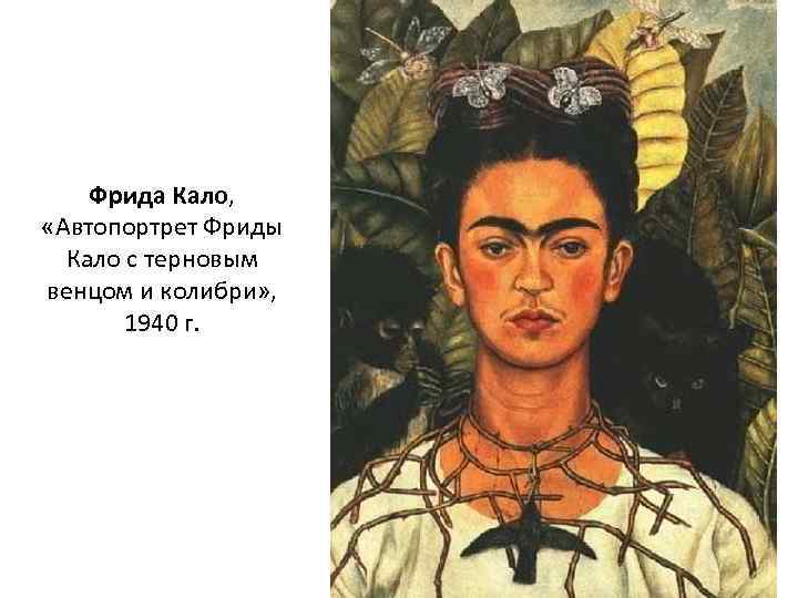 Фрида Кало, «Автопортрет Фриды Кало с терновым венцом и колибри» , 1940 г. 