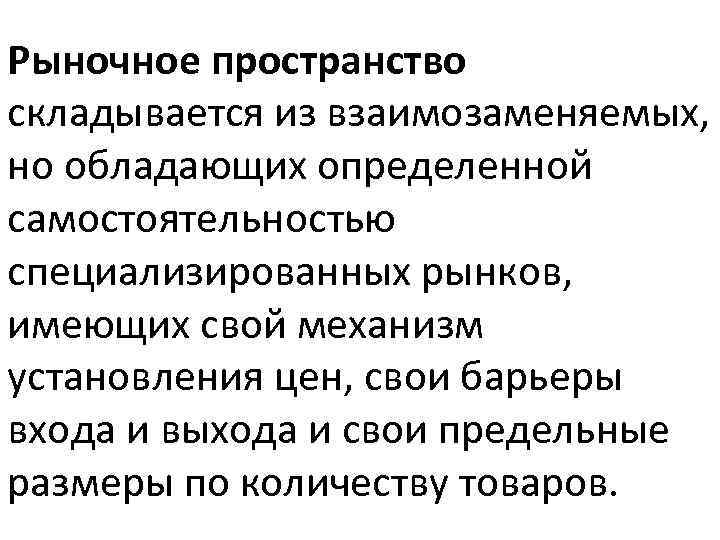 Рыночное пространство складывается из взаимозаменяемых, но обладающих определенной самостоятельностью специализированных рынков, имеющих свой механизм