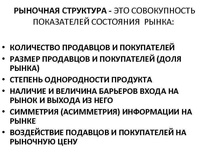 РЫНОЧНАЯ СТРУКТУРА - ЭТО СОВОКУПНОСТЬ ПОКАЗАТЕЛЕЙ СОСТОЯНИЯ РЫНКА: • КОЛИЧЕСТВО ПРОДАВЦОВ И ПОКУПАТЕЛЕЙ •