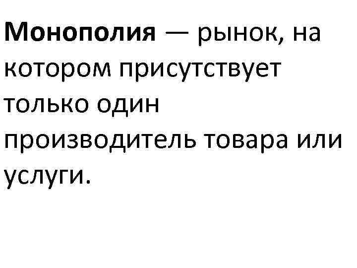 Монополия — рынок, на котором присутствует только один производитель товара или услуги. 