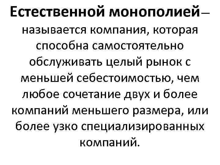 Естественной монополией— называется компания, которая способна самостоятельно обслуживать целый рынок с меньшей себестоимостью, чем