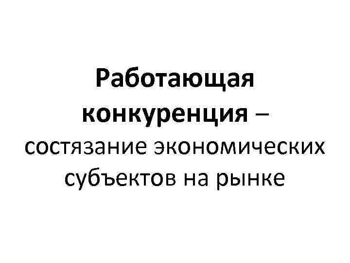 Работающая конкуренция – состязание экономических субъектов на рынке 