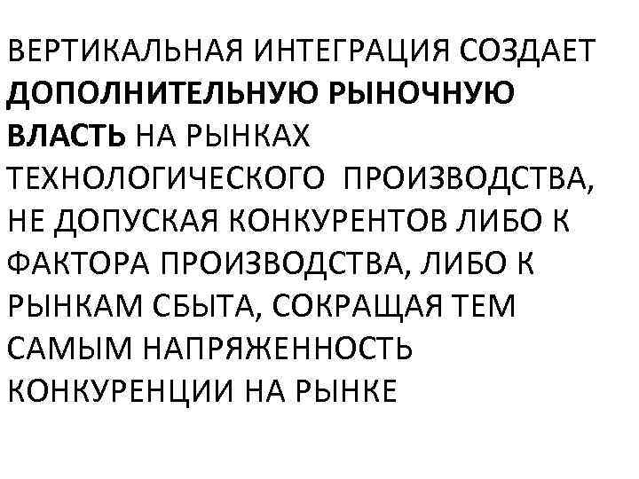 ВЕРТИКАЛЬНАЯ ИНТЕГРАЦИЯ СОЗДАЕТ ДОПОЛНИТЕЛЬНУЮ РЫНОЧНУЮ ВЛАСТЬ НА РЫНКАХ ТЕХНОЛОГИЧЕСКОГО ПРОИЗВОДСТВА, НЕ ДОПУСКАЯ КОНКУРЕНТОВ ЛИБО