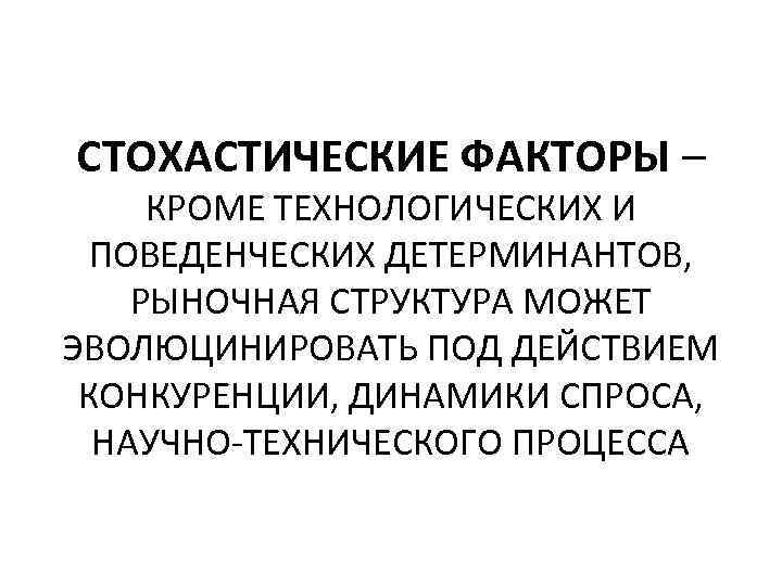 СТОХАСТИЧЕСКИЕ ФАКТОРЫ – КРОМЕ ТЕХНОЛОГИЧЕСКИХ И ПОВЕДЕНЧЕСКИХ ДЕТЕРМИНАНТОВ, РЫНОЧНАЯ СТРУКТУРА МОЖЕТ ЭВОЛЮЦИНИРОВАТЬ ПОД ДЕЙСТВИЕМ