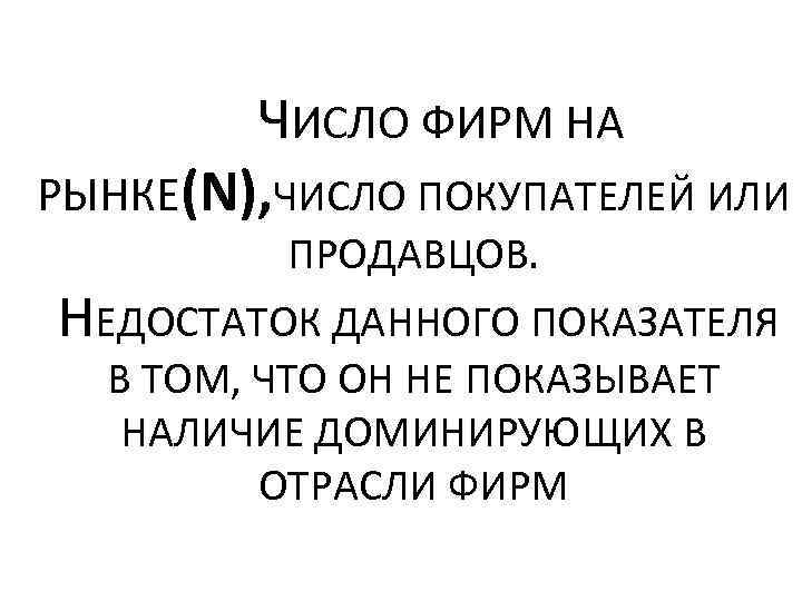 ЧИСЛО ФИРМ НА РЫНКЕ(N), ЧИСЛО ПОКУПАТЕЛЕЙ ИЛИ ПРОДАВЦОВ. НЕДОСТАТОК ДАННОГО ПОКАЗАТЕЛЯ В ТОМ, ЧТО