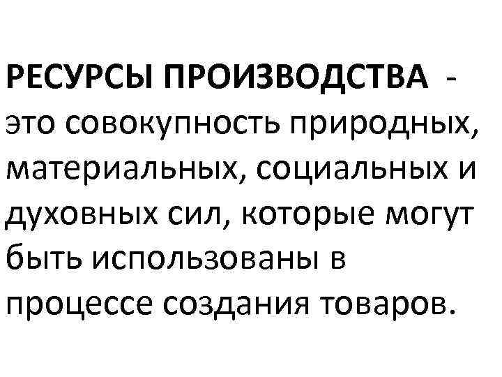 РЕСУРСЫ ПРОИЗВОДСТВА это совокупность природных, материальных, социальных и духовных сил, которые могут быть использованы