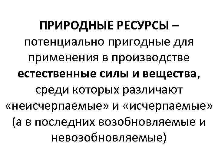 ПРИРОДНЫЕ РЕСУРСЫ – потенциально пригодные для применения в производстве естественные силы и вещества, среди