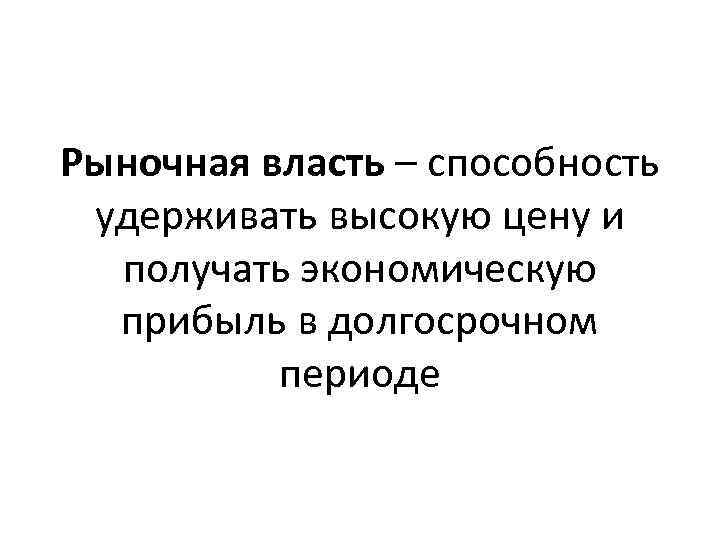 Рыночная власть – способность удерживать высокую цену и получать экономическую прибыль в долгосрочном периоде