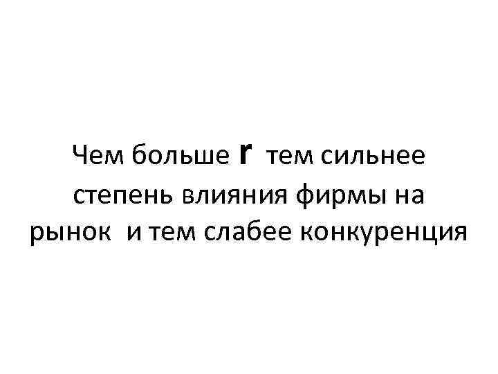 Чем больше r тем сильнее степень влияния фирмы на рынок и тем слабее конкуренция