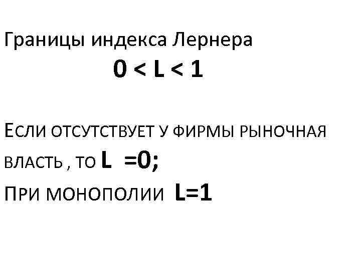 Границы индекса Лернера 0<L<1 ЕСЛИ ОТСУТСТВУЕТ У ФИРМЫ РЫНОЧНАЯ ВЛАСТЬ , ТО L =0;