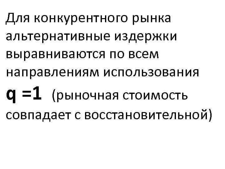 Для конкурентного рынка альтернативные издержки выравниваются по всем направлениям использования q =1 (рыночная стоимость