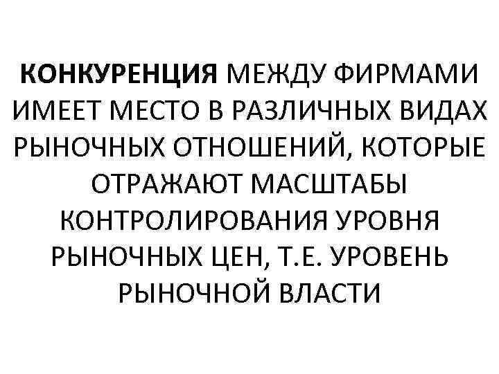 КОНКУРЕНЦИЯ МЕЖДУ ФИРМАМИ ИМЕЕТ МЕСТО В РАЗЛИЧНЫХ ВИДАХ РЫНОЧНЫХ ОТНОШЕНИЙ, КОТОРЫЕ ОТРАЖАЮТ МАСШТАБЫ КОНТРОЛИРОВАНИЯ