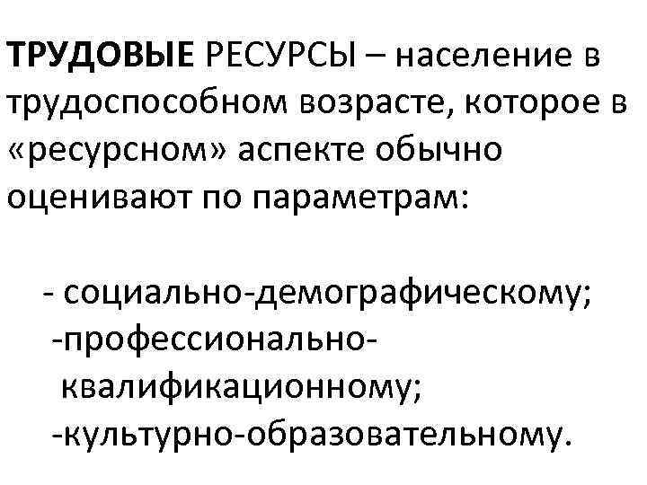 ТРУДОВЫЕ РЕСУРСЫ – население в трудоспособном возрасте, которое в «ресурсном» аспекте обычно оценивают по