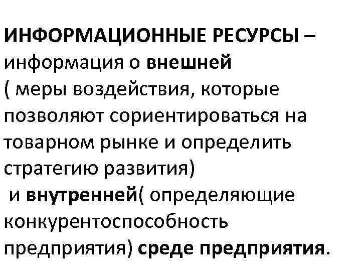 ИНФОРМАЦИОННЫЕ РЕСУРСЫ – информация о внешней ( меры воздействия, которые позволяют сориентироваться на товарном