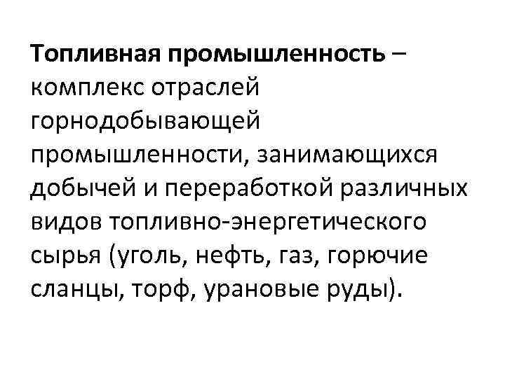 Топливная промышленность – комплекс отраслей горнодобывающей промышленности, занимающихся добычей и переработкой различных видов топливно