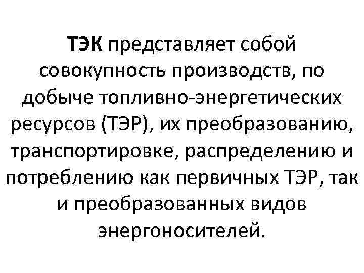 ТЭК представляет собой совокупность производств, по добыче топливно энергетических ресурсов (ТЭР), их преобразованию, транспортировке,