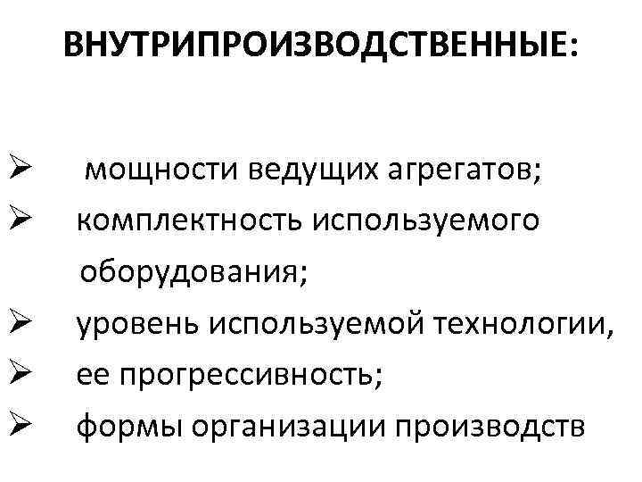 ВНУТРИПРОИЗВОДСТВЕННЫЕ: Ø Ø Ø мощности ведущих агрегатов; комплектность используемого оборудования; уровень используемой технологии, ее