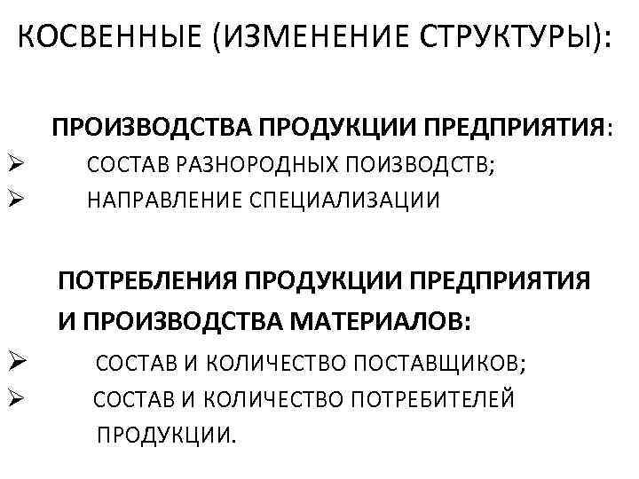 КОСВЕННЫЕ (ИЗМЕНЕНИЕ СТРУКТУРЫ): ПРОИЗВОДСТВА ПРОДУКЦИИ ПРЕДПРИЯТИЯ: Ø Ø СОСТАВ РАЗНОРОДНЫХ ПОИЗВОДСТВ; НАПРАВЛЕНИЕ СПЕЦИАЛИЗАЦИИ ПОТРЕБЛЕНИЯ