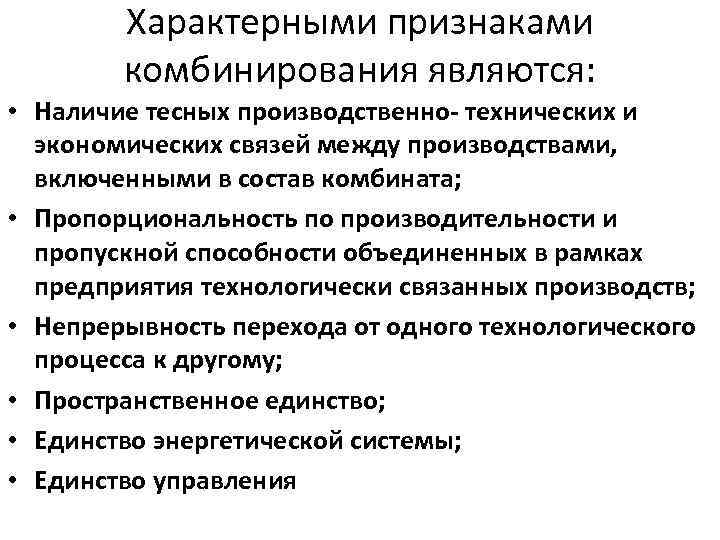 Характерными признаками комбинирования являются: • Наличие тесных производственно- технических и экономических связей между производствами,