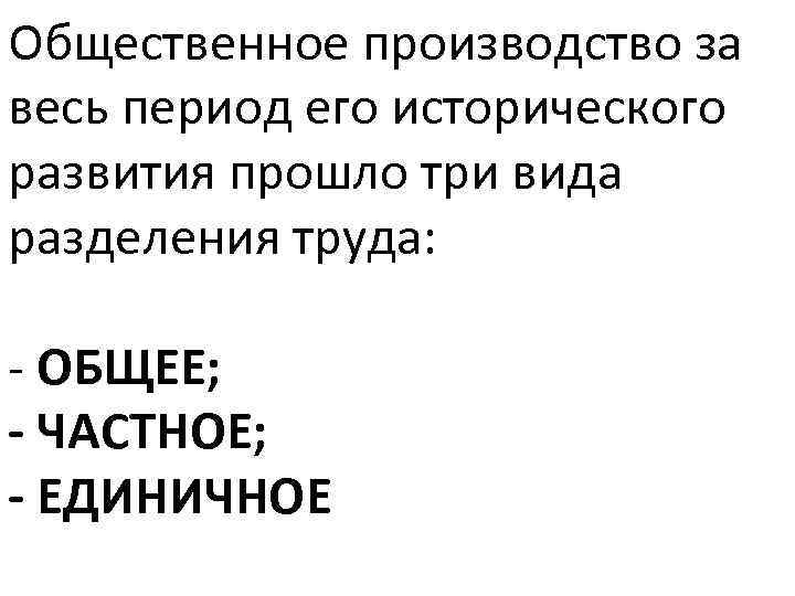 Общественное производство за весь период его исторического развития прошло три вида разделения труда: ОБЩЕЕ;