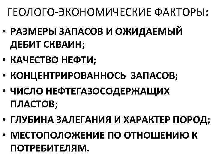 ГЕОЛОГО ЭКОНОМИЧЕСКИЕ ФАКТОРЫ: • РАЗМЕРЫ ЗАПАСОВ И ОЖИДАЕМЫЙ ДЕБИТ СКВАИН; • КАЧЕСТВО НЕФТИ; •