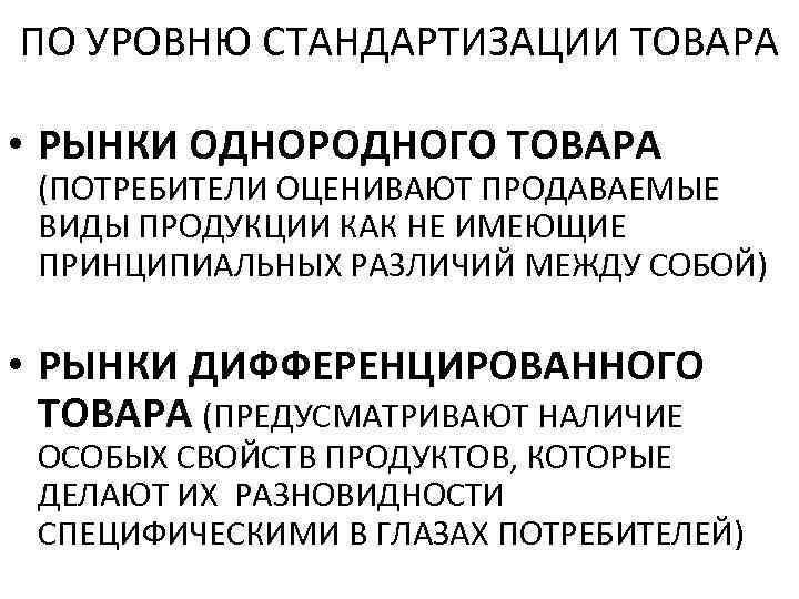 ПО УРОВНЮ СТАНДАРТИЗАЦИИ ТОВАРА • РЫНКИ ОДНОРОДНОГО ТОВАРА (ПОТРЕБИТЕЛИ ОЦЕНИВАЮТ ПРОДАВАЕМЫЕ ВИДЫ ПРОДУКЦИИ КАК