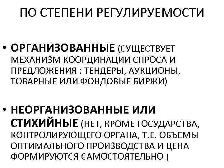 ПО СТЕПЕНИ РЕГУЛИРУЕМОСТИ • ОРГАНИЗОВАННЫЕ (СУЩЕСТВУЕТ МЕХАНИЗМ КООРДИНАЦИИ СПРОСА И ПРЕДЛОЖЕНИЯ : ТЕНДЕРЫ, АУКЦИОНЫ,