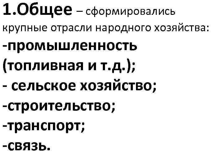 1. Общее – сформировались крупные отрасли народного хозяйства: -промышленность (топливная и т. д. );