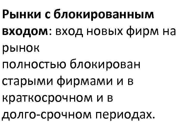 Рынки с блокированным входом: вход новых фирм на рынок полностью блокирован старыми фирмами и