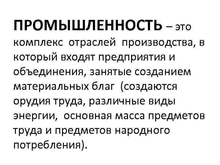 ПРОМЫШЛЕННОСТЬ – это комплекс отраслей производства, в который входят предприятия и объединения, занятые созданием