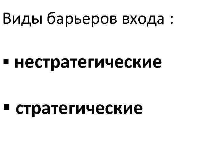 Виды барьеров входа : § нестратегические § стратегические 