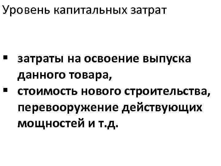 Уровень капитальных затрат § затраты на освоение выпуска данного товара, § стоимость нового строительства,