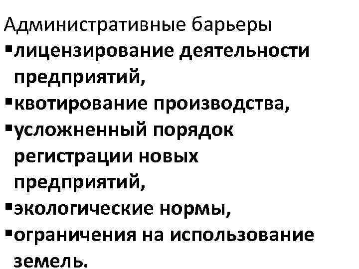 Административные барьеры §лицензирование деятельности предприятий, §квотирование производства, §усложненный порядок регистрации новых предприятий, §экологические нормы,