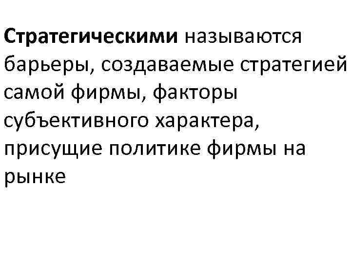 Стратегическими называются барьеры, создаваемые стратегией самой фирмы, факторы субъективного характера, присущие политике фирмы на